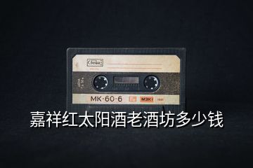 嘉祥紅太陽酒老酒坊多少錢