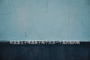 聽說(shuō)金王子啤酒蓋子兩個(gè)大洋一個(gè)真的假的啊