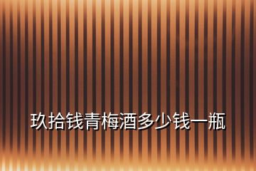 玖拾錢青梅酒多少錢一瓶