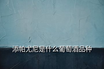 添帕尤尼是什么葡萄酒品種