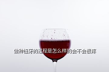 做種植牙的過(guò)程是怎么樣的會(huì)不會(huì)很疼