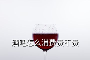 酒吧怎么消費貴不貴