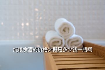 純糧食酒的價格大概是多少錢一瓶啊