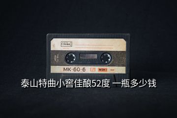 泰山特曲小窖佳釀52度 一瓶多少錢