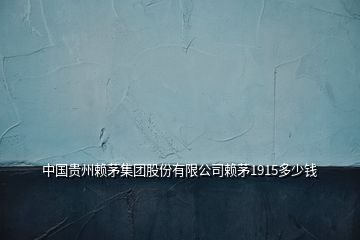 中國(guó)貴州賴茅集團(tuán)股份有限公司賴茅1915多少錢(qián)