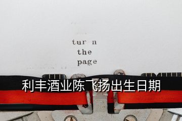 利豐酒業(yè)陳飛揚(yáng)出生日期
