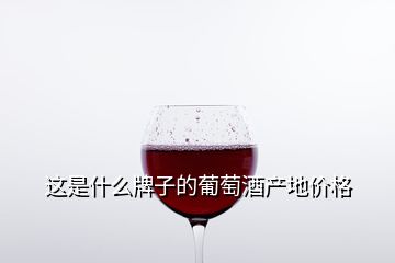 這是什么牌子的葡萄酒產(chǎn)地價(jià)格