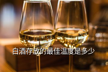 白酒存放的最佳溫度是多少
