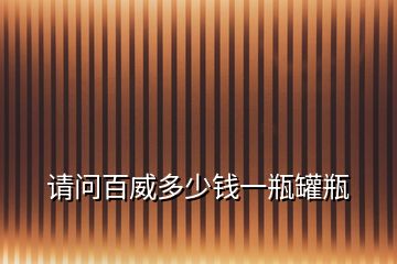 請(qǐng)問(wèn)百威多少錢(qián)一瓶罐瓶
