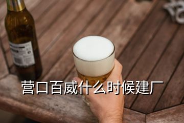 營口百威什么時候建廠