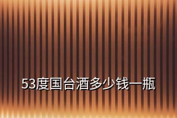 53度國臺(tái)酒多少錢一瓶