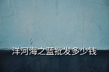 洋河海之藍批發(fā)多少錢