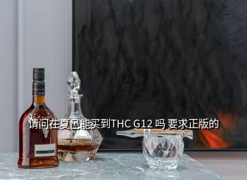 請(qǐng)問(wèn)在夏邑能買到THC G12 嗎 要求正版的