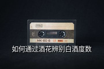 如何通過酒花辨別白酒度數