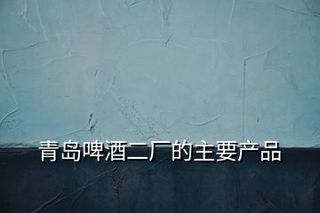 青島啤酒二廠的主要產品
