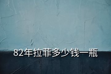 82年拉菲多少錢(qián)一瓶
