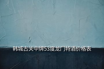 韓城古關中牌53度龍門特酒價格表