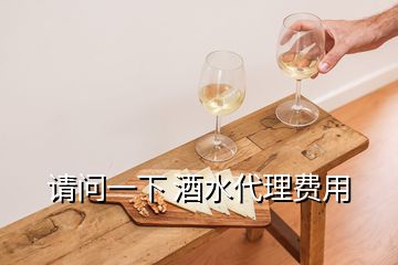 請(qǐng)問一下 酒水代理費(fèi)用