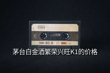 茅臺白金酒繁榮興旺K1的價(jià)格