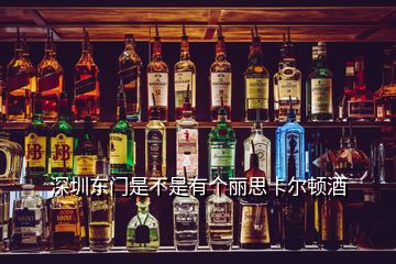 深圳東門是不是有個麗思卡爾頓酒