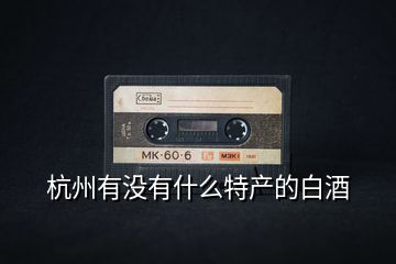 杭州有沒有什么特產(chǎn)的白酒