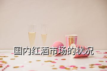 國(guó)內(nèi)紅酒市場(chǎng)的狀況