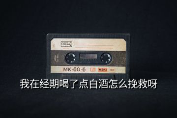我在經(jīng)期喝了點白酒怎么挽救呀