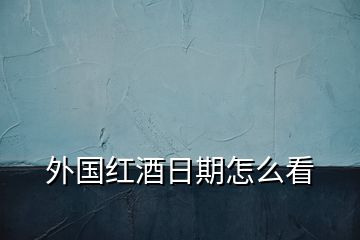 外國紅酒日期怎么看