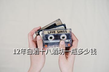 12年白酒十八酒坊一瓶多少錢(qián)