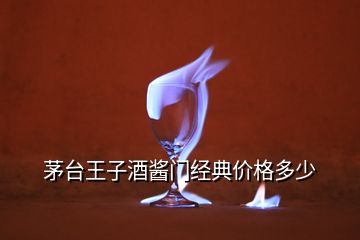 茅臺(tái)王子酒醬門經(jīng)典價(jià)格多少