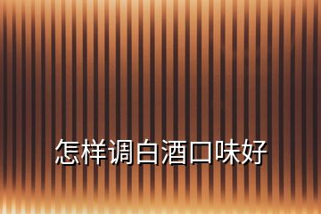 怎樣調(diào)白酒口味好