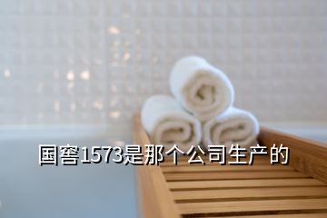 國(guó)窖1573是那個(gè)公司生產(chǎn)的