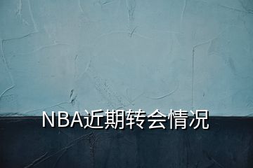 NBA近期轉(zhuǎn)會情況