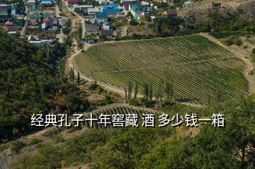 經(jīng)典孔子十年窖藏 酒 多少錢一箱