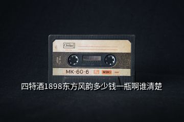 四特酒1898東方風(fēng)韻多少錢(qián)一瓶啊誰(shuí)清楚
