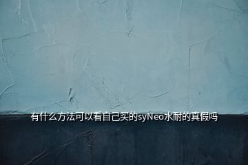 有什么方法可以看自己買(mǎi)的syNeo水耐的真假嗎