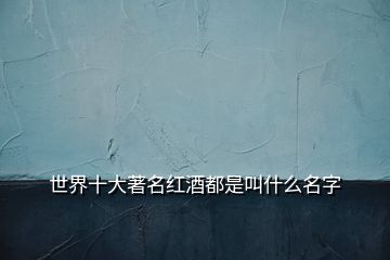 世界十大著名紅酒都是叫什么名字