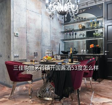 三佳購(gòu)物茅臺(tái)鎮(zhèn)開(kāi)國(guó)醬酒53度怎么樣