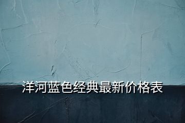 洋河藍色經典最新價格表