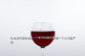 禮臺酒與國臺酒是一個系列嗎是否都是一個公司生產的