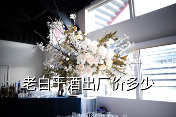 老白干酒出廠價(jià)多少
