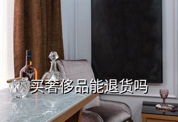買(mǎi)奢侈品能退貨嗎