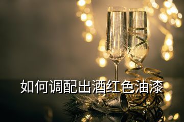 如何調(diào)配出酒紅色油漆