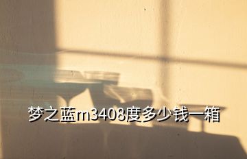 夢之藍(lán)m3408度多少錢一箱