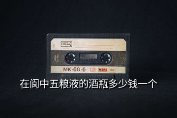 在閬中五糧液的酒瓶多少錢一個(gè)