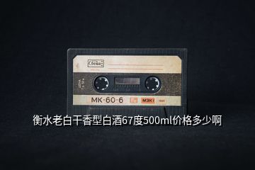 衡水老白干香型白酒67度500ml價(jià)格多少啊