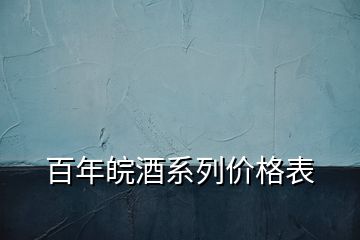 百年皖酒系列價(jià)格表