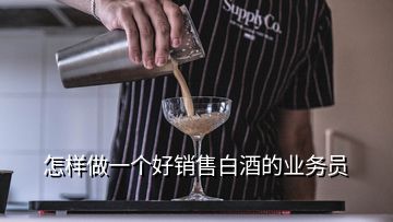 怎樣做一個(gè)好銷售白酒的業(yè)務(wù)員
