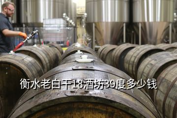 衡水老白干18酒坊39度多少錢