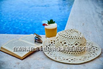 白酒銷售自點(diǎn)率低動銷慢渠道壓貨壓不動
